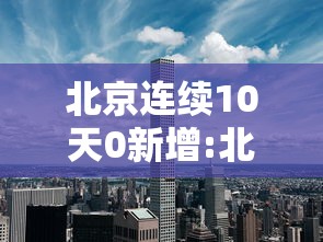 北京连续10天0新增:北京连续10天本土新增确诊为零
