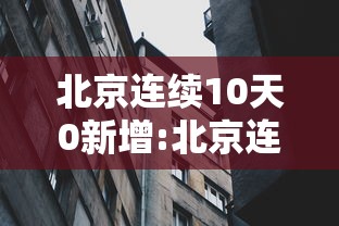 北京连续10天0新增:北京连续10天本土新增确诊为零