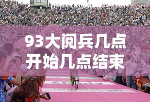 93大阅兵几点开始几点结束:93大阅兵是哪一年几月几日