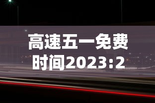 高速五一免费时间2023:2021年高速五一免费