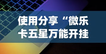 使用分享“微乐卡五星万能开挂器下载安装苹果{透视辅助}全揭秘 使用分享“微乐卡五星万能开挂器下载安装苹果{透视辅助}全揭秘
