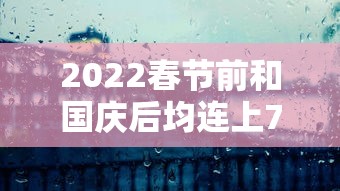 2022春节前和国庆后均连上7天班 2022春节前和国庆后均连上7天班