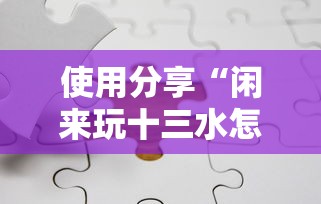使用分享“闲来玩十三水怎么卡好牌”开挂方法