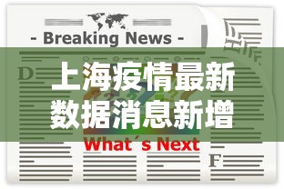 上海疫情最新数据消息新增:上海疫情最新动态数据 上海疫情最新数据消息新增:上海疫情最新动态数据