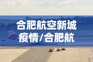 合肥航空新城疫情/合肥航空新城约莫什么时候开盘