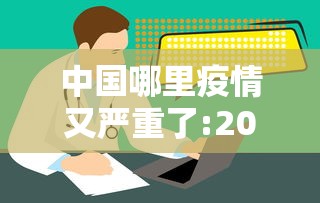 中国哪里疫情又严重了:2021中国哪里疫情又严重了 中国哪里疫情又严重了:2021中国哪里疫情又严重了