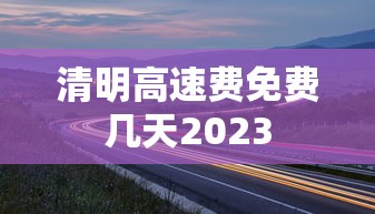清明高速费免费几天2023