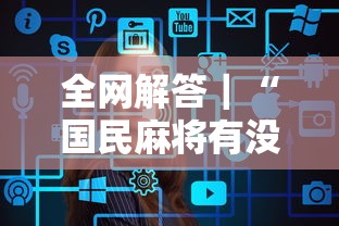 全网解答｜“国民麻将有没有挂”辅助工具插件,揭秘技巧开挂