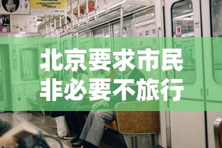 北京要求市民非必要不旅行:北京非必要不进京 北京要求市民非必要不旅行:北京非必要不进京