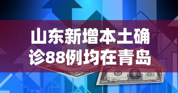 山东新增本土确诊88例均在青岛（山东省确诊青岛新增2例）