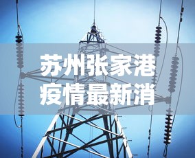苏州张家港疫情最新消息今天:苏州张家港疫情最新消息今天封城了