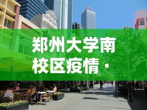 郑州大学南校区疫情 · 郑州大学最新疫情