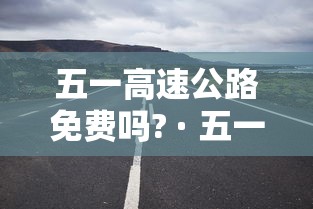 五一高速公路免费吗? · 五一高速免费吗?2021土流网