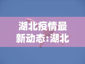 湖北疫情最新动态:湖北疫情最新消息?