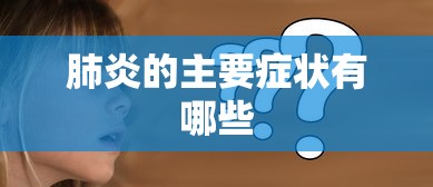 肺炎的主要症状有哪些