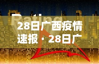 28日广西疫情速报 · 28日广西疫情速报最新