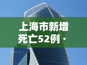 上海市新增死亡52例 · 上海市新增死亡52例病例 上海市新增死亡52例 · 上海市新增死亡52例病例