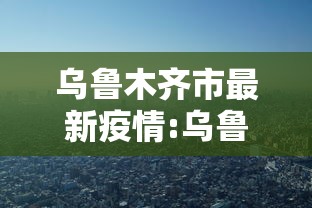 乌鲁木齐市最新疫情:乌鲁木齐市疫情今日动态 乌鲁木齐市最新疫情:乌鲁木齐市疫情今日动态