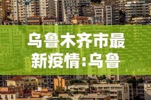 乌鲁木齐市最新疫情:乌鲁木齐市疫情今日动态