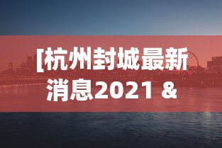 [杭州封城最新消息2021 > 新型肺炎杭州封城了吗]