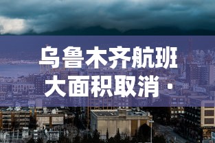 乌鲁木齐航班大面积取消 · 乌鲁木齐航班停运了吗