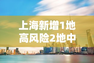 上海新增1地高风险2地中风险/上海一地调整为中风险地区