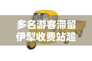 多名游客滞留伊犁收费站超30小时:伊犁高速滞留