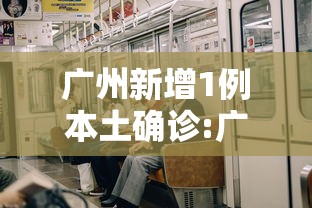 广州新增1例本土确诊:广州新增1例本土确诊活动轨迹
