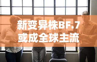 新变异株BF.7或成全球主流:新冠变异株b16172