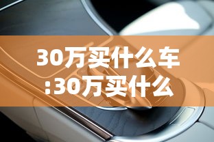30万买什么车:30万买什么车推荐