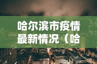 哈尔滨市疫情最新情况（哈尔滨市的疫情的最新消息）