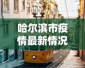 哈尔滨市疫情最新情况（哈尔滨市的疫情的最新消息）