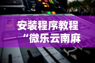 安装程序教程“微乐云南麻将开挂后程序里怎么设置”能不能开挂!