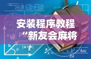 安装程序教程“新友会麻将有没有挂”详细开挂玩法