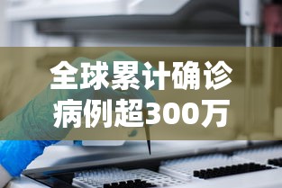 全球累计确诊病例超300万例（全球累计确诊病例多少了）