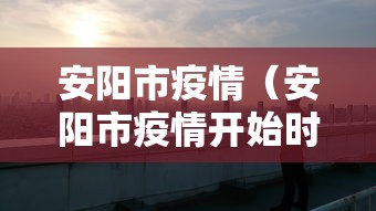 安阳市疫情（安阳市疫情开始时间和结束时间）