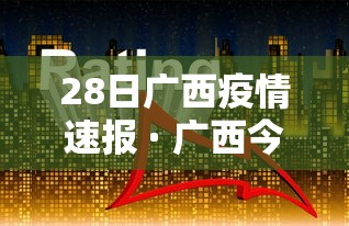 28日广西疫情速报 · 广西今日28日是否