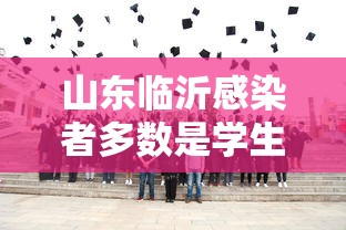 山东临沂感染者多数是学生（山东临沂感染病毒）