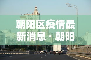 朝阳区疫情最新消息 · 朝阳区疫情分布情况