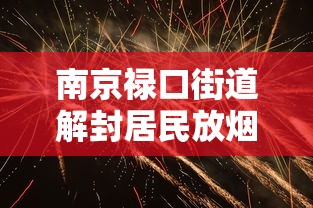 南京禄口街道解封居民放烟花庆祝 · 南京市禄口街道解封