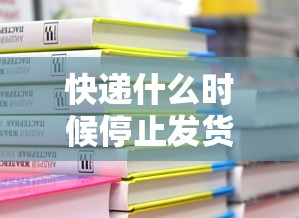 快递什么时候停止发货2022