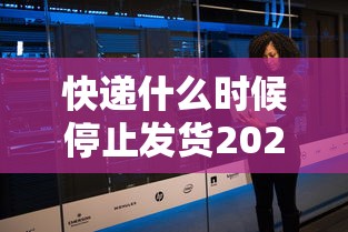 快递什么时候停止发货2022