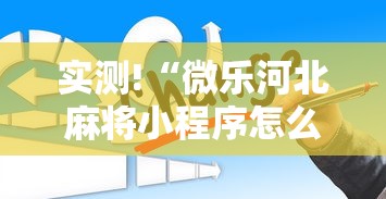 实测!“微乐河北麻将小程序怎么开挂”真的有挂