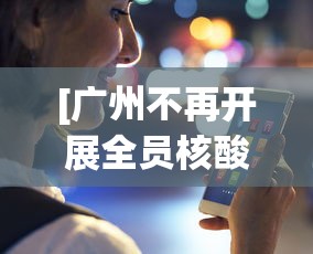 [广州不再开展全员核酸检测 > 广州不用做核酸了]