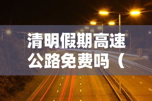 清明假期高速公路免费吗（清明假期高速免费吗2021）