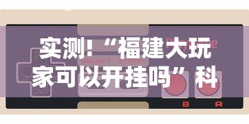 实测!“福建大玩家可以开挂吗”科技辅助神器手机版教程