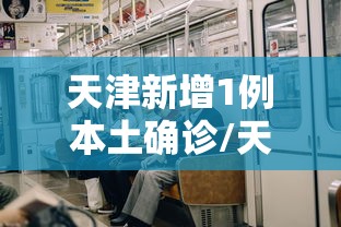 天津新增1例本土确诊/天津新增1例确诊病例轨迹