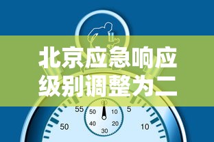 北京应急响应级别调整为二级（北京应急响应下调为二级）
