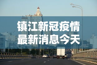 镇江新冠疫情最新消息今天 镇江新冠疫情最新消息今天