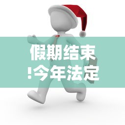 假期结束!今年法定节假日过完了/今年过年法定假日